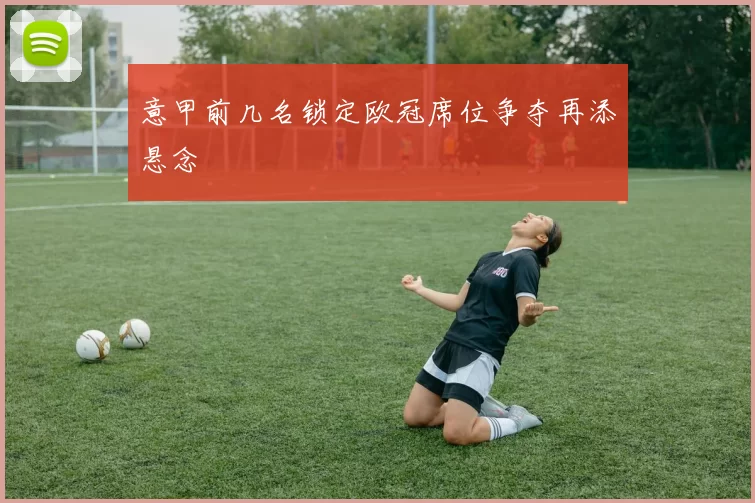 意甲前几名锁定欧冠席位争夺再添悬念