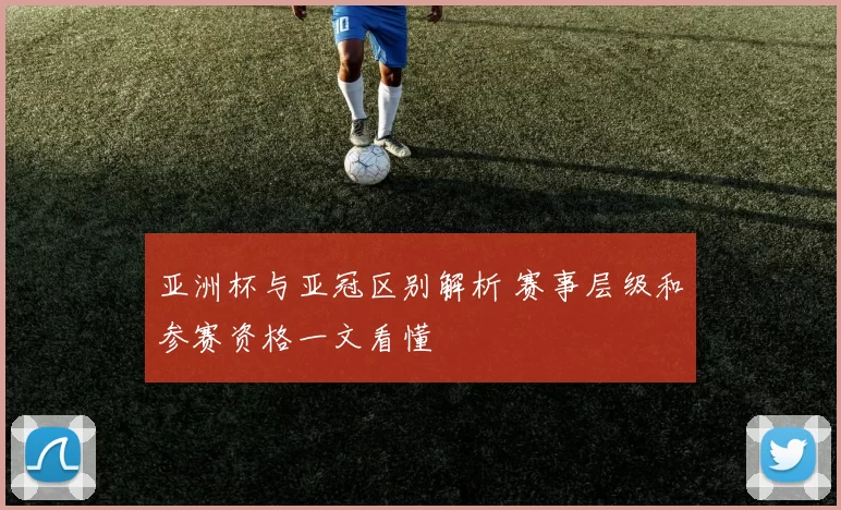 亚洲杯与亚冠区别解析 赛事层级和参赛资格一文看懂