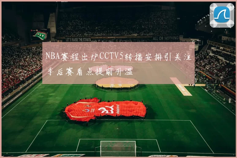 NBA赛程出炉CCTV5转播安排引关注季后赛看点提前升温