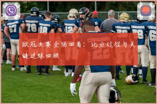 欧冠决赛全场回看：比分过程与关键进球回顾