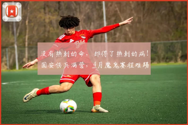 没有热刺的命,却得了热刺的病!国安伤兵满营,4月魔鬼赛程难踢