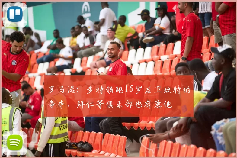 罗马诺：多特领跑15岁后卫坎特的争夺，拜仁等俱乐部也有意他