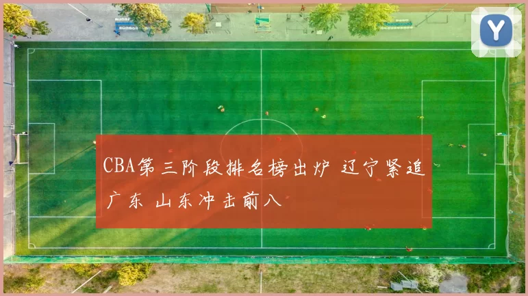 CBA第三阶段排名榜出炉 辽宁紧追广东 山东冲击前八